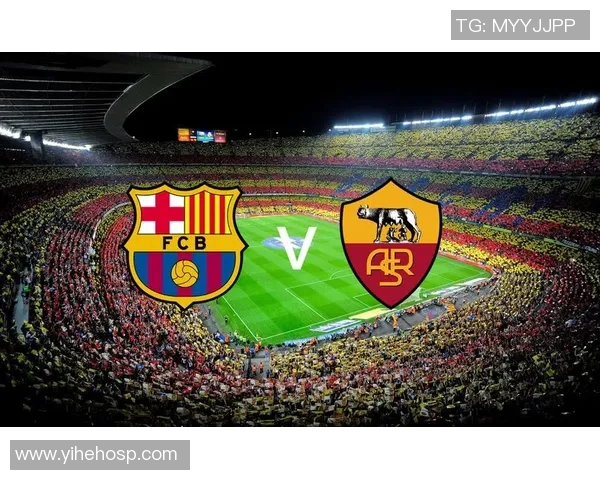 罗马与巴萨激战在即首发阵容分析与战术解读 罗马与巴萨激战在即首发阵容分析与战术解读